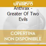 Anthrax - Greater Of Two Evils cd musicale di Anthrax