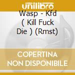 Wasp - Kfd ( Kill Fuck Die ) (Rmst) cd