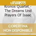 Kronos Quartet - The Dreams Und Prayers Of Isaac cd musicale di KRONOS QUARTET