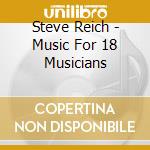 Steve Reich - Music For 18 Musicians cd musicale di REICH STEVE