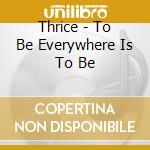 Thrice - To Be Everywhere Is To Be cd