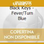 Black Keys - Fever/Turn Blue cd musicale di Black Keys