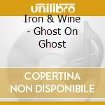 Iron & Wine - Ghost On Ghost cd musicale di Iron & Wine