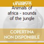 Animals of africa - sounds of the jungle cd