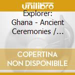 Explorer: Ghana - Ancient Ceremonies / Various cd musicale
