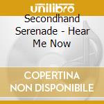 Secondhand Serenade - Hear Me Now cd musicale di Secondhand Serenade