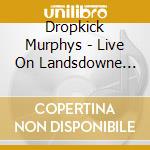 Dropkick Murphys - Live On Landsdowne Boston Ma cd musicale di Dropkick Murphys