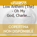 Low Anthem (The) - Oh My God, Charlie Darwin cd musicale