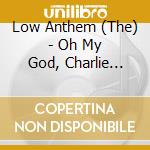Low Anthem (The) - Oh My God, Charlie Darwin cd