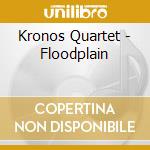 Kronos Quartet - Floodplain cd musicale di Quartet Kronos
