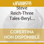 Steve Reich-Three Tales-Beryl Korot -Cd+Dvd- cd musicale di REICH STEVE