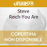 Steve Reich-You Are cd musicale di REICH STEVE