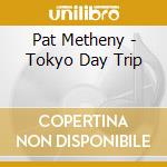 Pat Metheny - Tokyo Day Trip cd