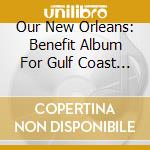 Our New Orleans: Benefit Album For Gulf Coast / Va - Our New Orleans: Benefit Album For Gulf Coast / Va cd musicale di ARTISTI VARI