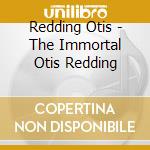 Redding Otis - The Immortal Otis Redding cd musicale di Otis Reddin