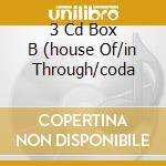 3 Cd Box B (house Of/in Through/coda cd