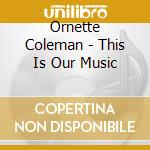 Ornette Coleman - This Is Our Music cd musicale di COLEMAN ORNETTE -