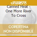 Canned Heat - One More River To Cross cd