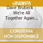 Dave Brubeck - We're All Together Again For The Firs cd musicale di Dave Brubeck