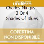 Charles Mingus - 3 Or 4 Shades Of Blues cd musicale di MINGUS CHARLES