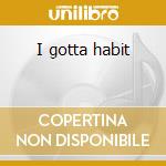 I gotta habit cd
