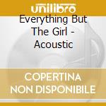 Everything But The Girl - Acoustic cd musicale di Everything but the girl