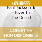 Paul Jackson Jr - River In The Desert cd musicale di JACKSON JR. PAUL