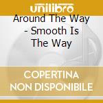 Around The Way - Smooth Is The Way cd musicale di Around The Way