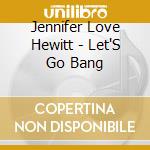 Jennifer Love Hewitt - Let'S Go Bang cd