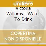 Victoria Williams - Water To Drink cd musicale di WILLIAMS VICTORIA