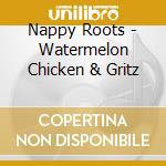 Nappy Roots - Watermelon Chicken & Gritz cd musicale di Nappy Roots