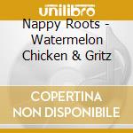 Nappy Roots - Watermelon Chicken & Gritz cd