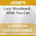 Lucy Woodward - While You Can cd