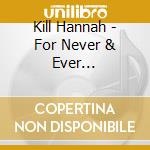 Kill Hannah - For Never & Ever [Enhanced] cd musicale di Kill Hannah