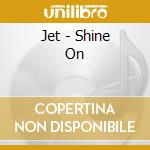 Jet - Shine On cd musicale di Jet