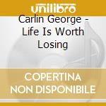 Carlin George - Life Is Worth Losing cd