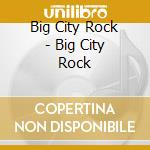 Big City Rock - Big City Rock cd musicale di Big City Rock