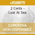 2 Cents - Lost At Sea cd musicale di 2 Cents