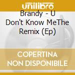 Brandy - U Don't Know MeThe Remix (Ep) cd musicale di Brandy