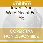 Jewel - You Were Meant For Me cd musicale di Jewel