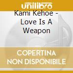 Kami Kehoe - Love Is A Weapon cd