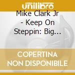 Mike Clark Jr - Keep On Steppin: Big Stepper Edition cd