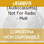(Audiocassetta) Not For Radio - Melt cd