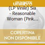 (LP Vinile) Sia - Reasonable Woman (Pink Vinyl) lp vinile