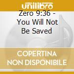 Zero 9:36 - You Will Not Be Saved cd musicale