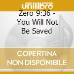 Zero 9:36 - You Will Not Be Saved cd