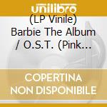(LP Vinile) Barbie The Album / O.S.T. (Pink Fluo Vinyl) (Indie Exclusive) (Limited Edition) vinile
