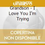Grandson - I Love You I'm Trying cd musicale