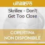 Skrillex - Don't Get Too Close cd musicale