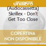 (Audiocassetta) Skrillex - Don't Get Too Close cd